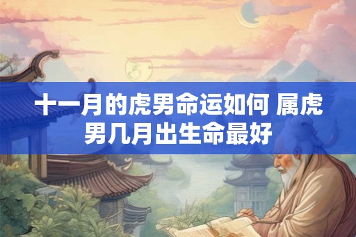 十一月的虎男命运如何 属虎男几月出生命最好