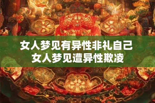 女人梦见有异性非礼自己 女人梦见遭异性欺凌