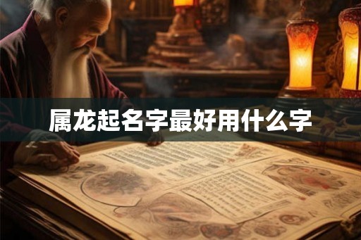 属龙起名字最好用什么字