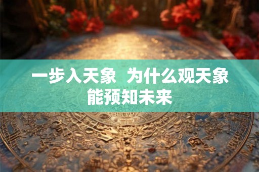 一步入天象 为什么观天象能预知未来 一步入天象 为什么观天象能预知未来