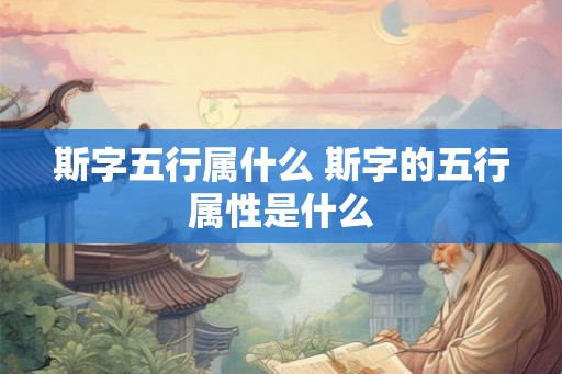 斯字五行属什么 斯字的五行属性是什么