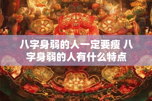 八字身弱的人一定要瘦 八字身弱的人有什么特点