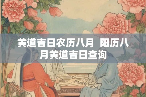 黄道吉日农历八月  阳历八月黄道吉日查询