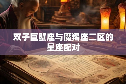 双子巨蟹座与魔羯座二区的星座配对