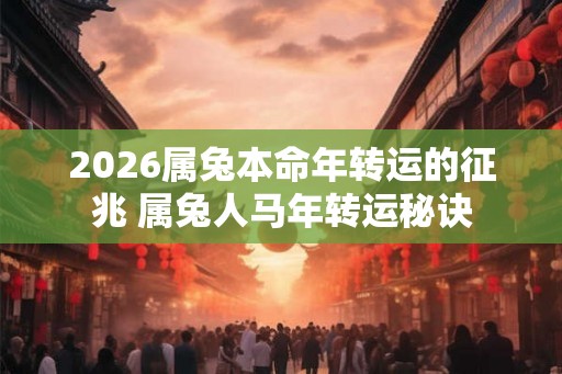 2026属兔本命年转运的征兆 属兔人马年转运秘诀