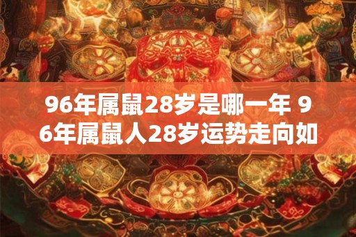 96年属鼠28岁是哪一年 96年属鼠人28岁运势走向如何