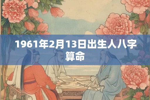 1961年2月13日出生人八字算命