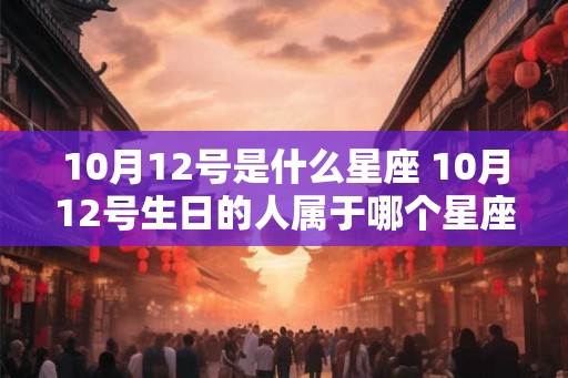 10月12号是什么星座 10月12号生日的人属于哪个星座