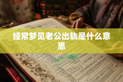 经常梦见老公出轨是什么意思