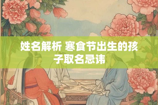 姓名解析 寒食节出生的孩子取名忌讳