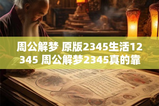 周公解梦 原版2345生活12345 周公解梦2345真的靠谱吗