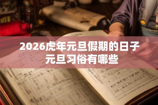 2026虎年元旦假期的日子  元旦习俗有哪些