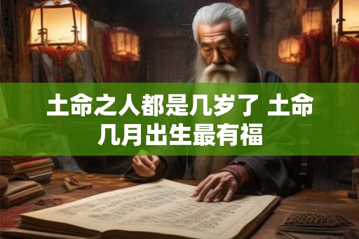 土命之人都是几岁了 土命几月出生最有福