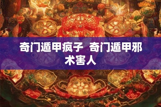 奇门遁甲疯子  奇门遁甲邪术害人