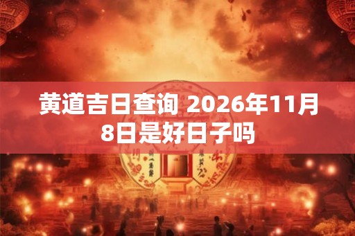 黄道吉日查询 2026年11月8日是好日子吗