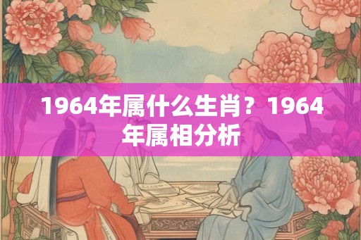 1964年属什么生肖？1964年属相分析