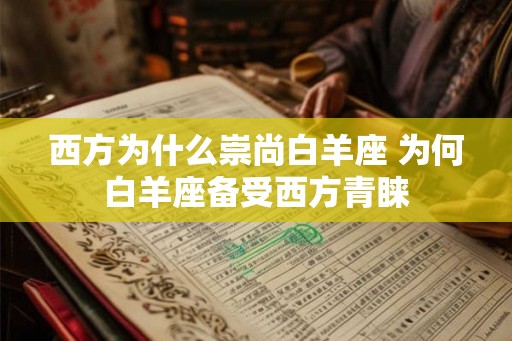 西方为什么崇尚白羊座 为何白羊座备受西方青睐