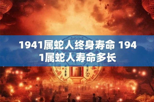 1941属蛇人终身寿命 1941属蛇人寿命多长