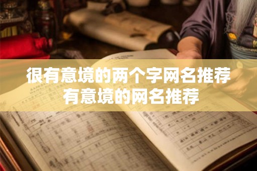 很有意境的两个字网名推荐 有意境的网名推荐 很有意境的两个字网名推荐 有意境的网名推荐