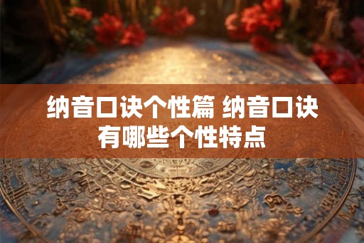 纳音口诀个性篇 纳音口诀有哪些个性特点 纳音口诀个性篇 纳音口诀有哪些个性特点