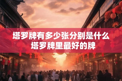 塔罗牌有多少张分别是什么 塔罗牌里最好的牌 塔罗牌有多少张分别是什么 塔罗牌里最好的牌