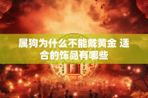 属狗为什么不能戴黄金 适合的饰品有哪些 属狗为什么不能戴黄金 适合的饰品有哪些