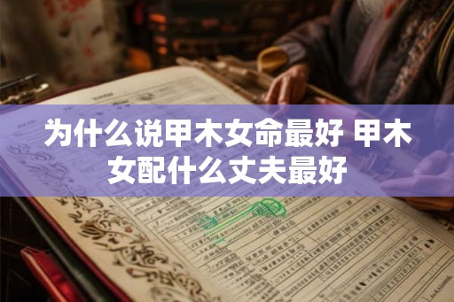 为什么说甲木女命最好 甲木女配什么丈夫最好