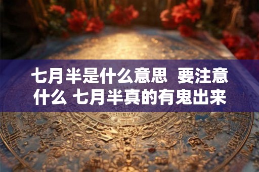 七月半是什么意思 要注意什么 七月半真的有鬼出来吗 七月半是什么意思 要注意什么 七月半真的有鬼出来吗