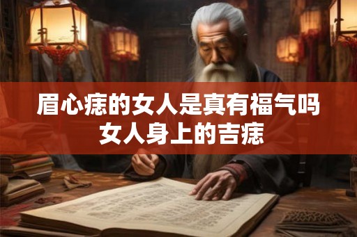 眉心痣的女人是真有福气吗 女人身上的吉痣