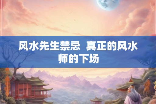 风水先生禁忌  真正的风水师的下场