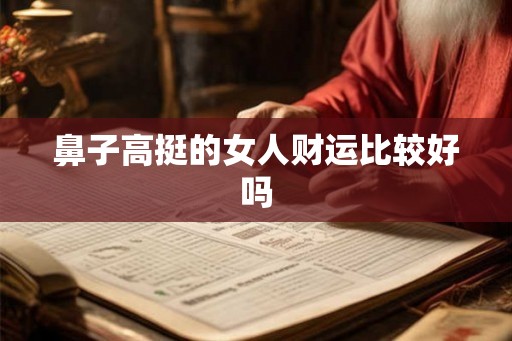 鼻子高挺的女人财运比较好吗