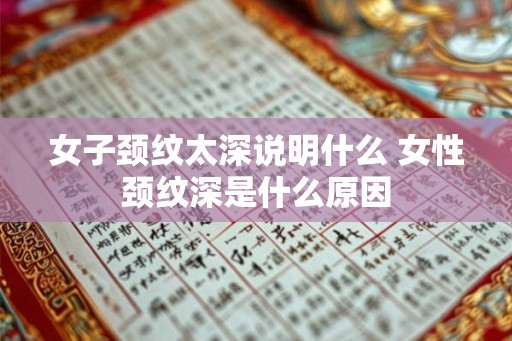 女子颈纹太深说明什么 女性颈纹深是什么原因