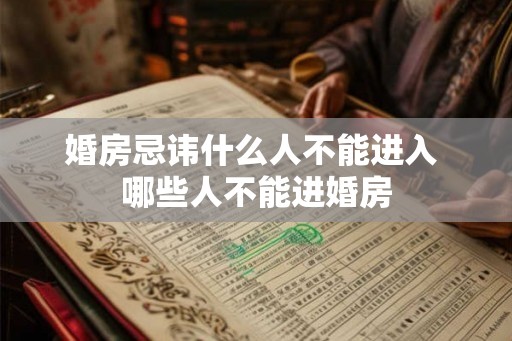 婚房忌讳什么人不能进入 哪些人不能进婚房