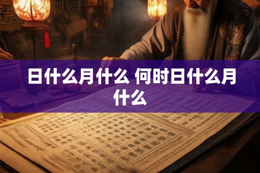 日什么月什么 何时日什么月什么