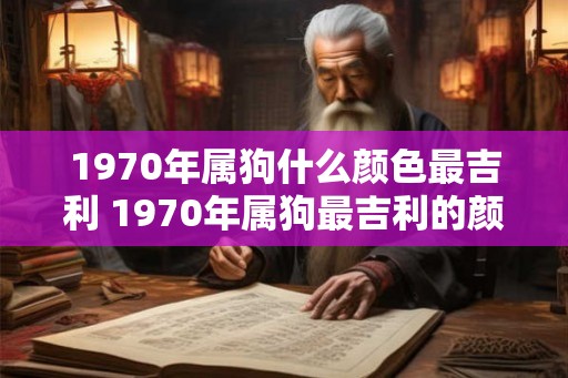 1970年属狗什么颜色最吉利 1970年属狗最吉利的颜色是什么