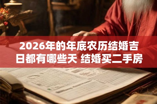 2026年的年底农历结婚吉日都有哪些天 结婚买二手房吉利吗