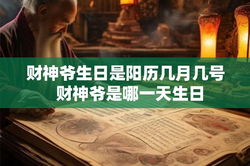 财神爷生日是阳历几月几号 财神爷是哪一天生日 财神爷生日是阳历几月几号 财神爷是哪一天生日