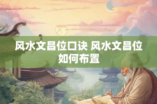 风水文昌位口诀 风水文昌位如何布置