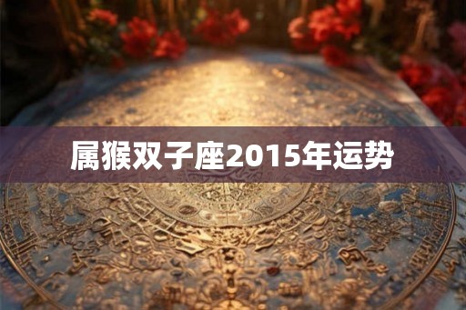 属猴双子座2015年运势