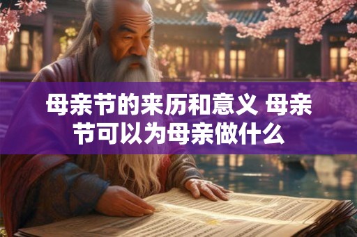母亲节的来历和意义 母亲节可以为母亲做什么