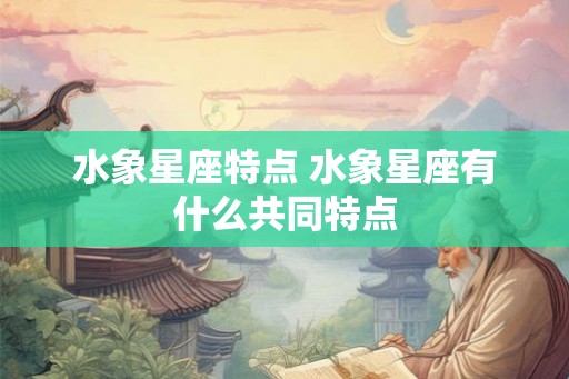 水象星座特点 水象星座有什么共同特点