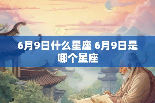 6月9日什么星座 6月9日是哪个星座