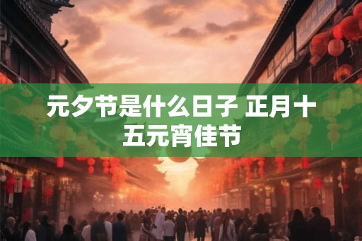 元夕节是什么日子 正月十五元宵佳节