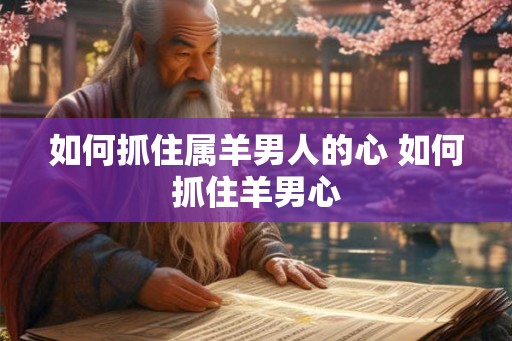 如何抓住属羊男人的心 如何抓住羊男心