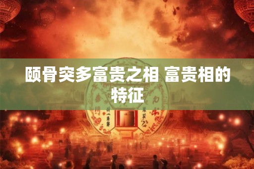颐骨突多富贵之相 富贵相的特征