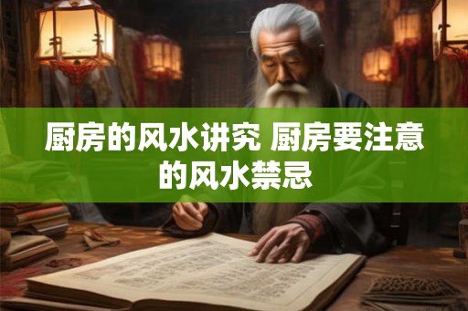 厨房的风水讲究 厨房要注意的风水禁忌