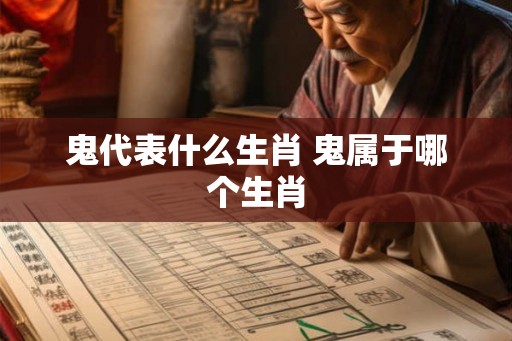 鬼代表什么生肖 鬼属于哪个生肖