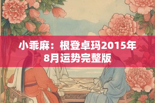 小乖麻:根登卓玛2015年8月运势完整版 小乖麻:根登卓玛2015年8月运势完整版