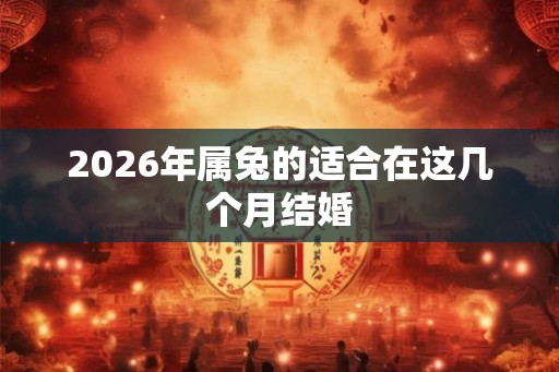 2026年属兔的适合在这几个月结婚