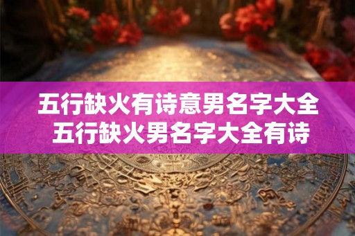 五行缺火有诗意男名字大全 五行缺火男名字大全有诗意吗